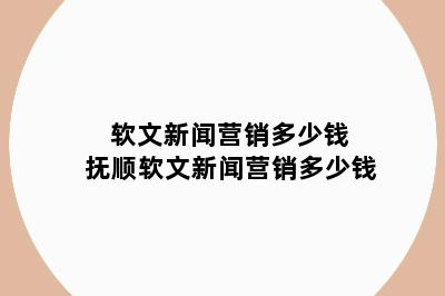 软文新闻营销多少钱 抚顺软文新闻营销多少钱